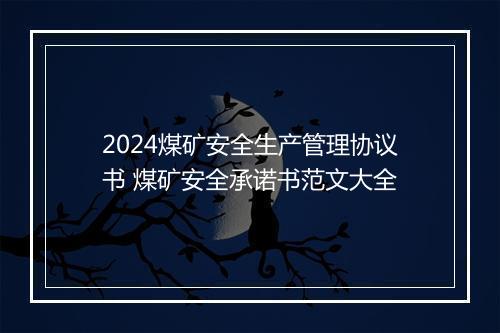 2024煤矿安全生产管理协议书 煤矿安全承诺书范文大全