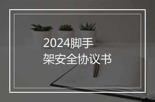 2024脚手架安全协议书