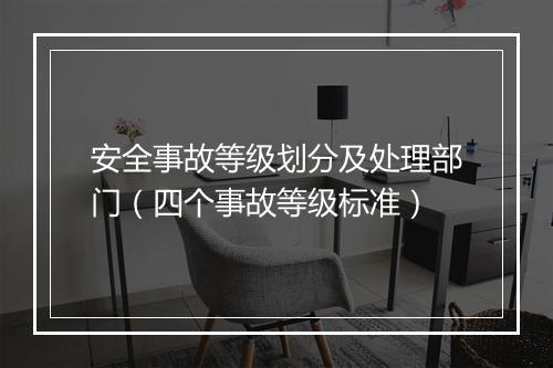 安全事故等级划分及处理部门（四个事故等级标准）