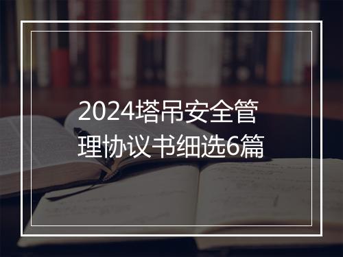 2024塔吊安全管理协议书细选6篇