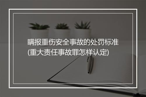 瞒报重伤安全事故的处罚标准(重大责任事故罪怎样认定)