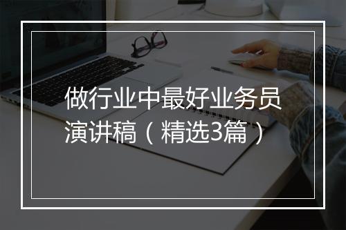 做行业中最好业务员演讲稿（精选3篇）