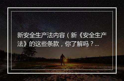 新安全生产法内容（新《安全生产法》的这些条款，你了解吗？（一））