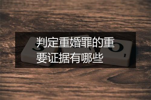 判定重婚罪的重要证据有哪些
