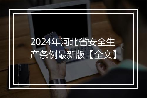 2024年河北省安全生产条例最新版【全文】