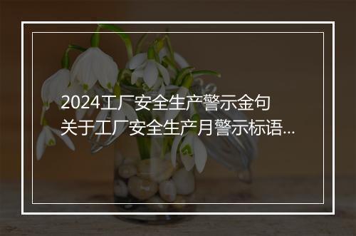 2024工厂安全生产警示金句 关于工厂安全生产月警示标语80句推荐合集7篇