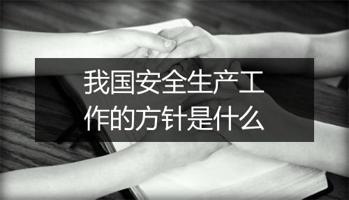 我国安全生产工作的方针是什么