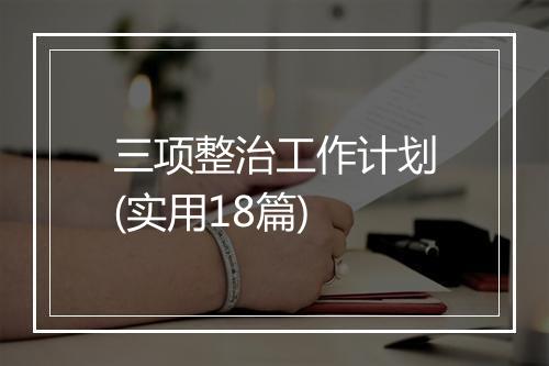 三项整治工作计划(实用18篇)