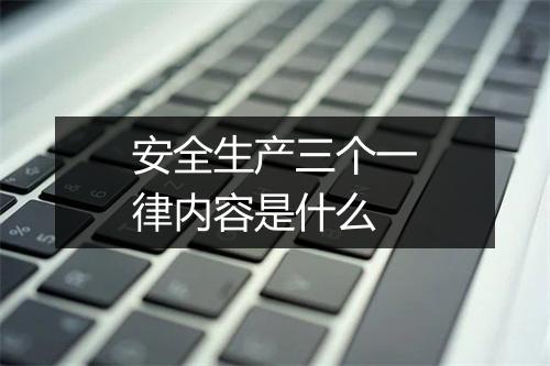 安全生产三个一律内容是什么