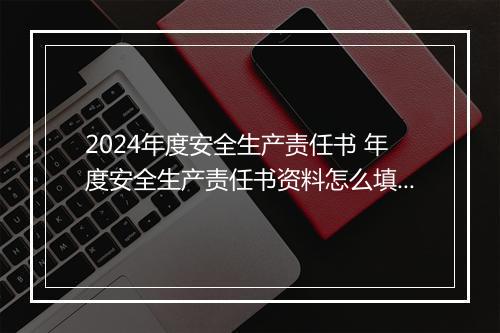 2024年度安全生产责任书 年度安全生产责任书资料怎么填写