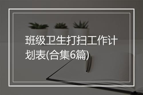 班级卫生打扫工作计划表(合集6篇)