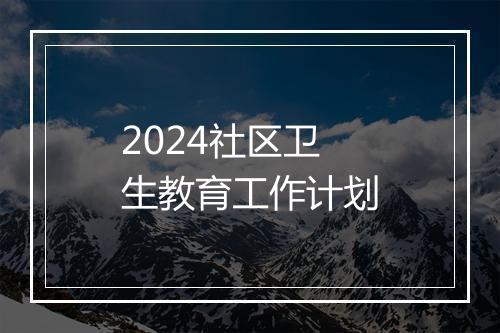 2024社区卫生教育工作计划