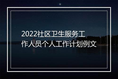 2022社区卫生服务工作人员个人工作计划例文