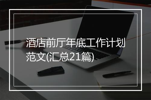 酒店前厅年底工作计划范文(汇总21篇)