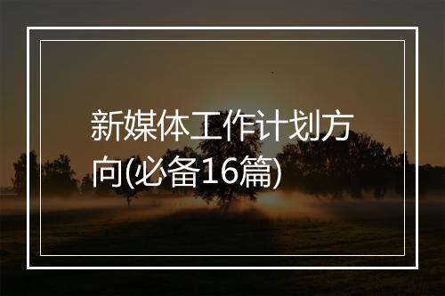 新媒体工作计划方向(必备16篇)