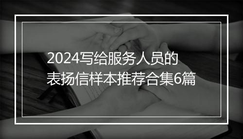 2024写给服务人员的表扬信样本推荐合集6篇