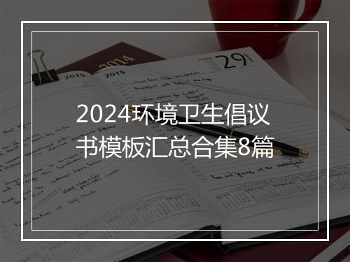 2024环境卫生倡议书模板汇总合集8篇