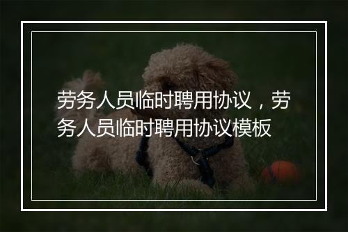 劳务人员临时聘用协议，劳务人员临时聘用协议模板