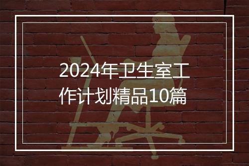 2024年卫生室工作计划精品10篇