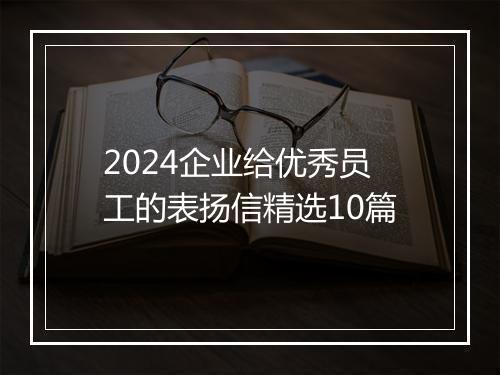 2024企业给优秀员工的表扬信精选10篇