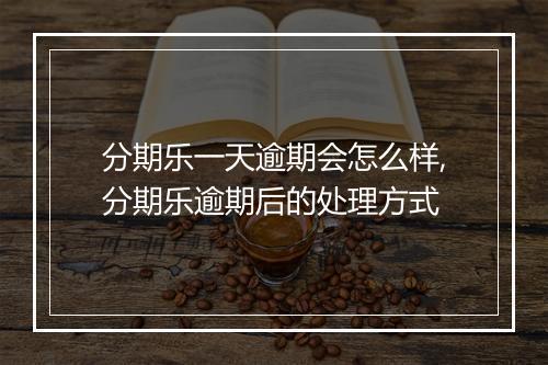 分期乐一天逾期会怎么样,分期乐逾期后的处理方式