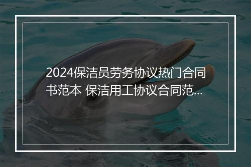 2024保洁员劳务协议热门合同书范本 保洁用工协议合同范本