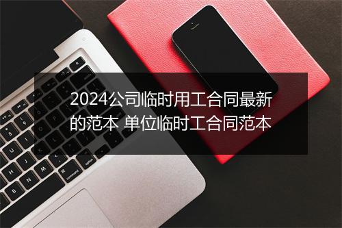 2024公司临时用工合同最新的范本 单位临时工合同范本