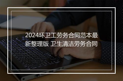 2024环卫工劳务合同范本最新整理版 卫生清洁劳务合同