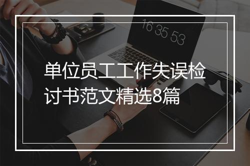 单位员工工作失误检讨书范文精选8篇