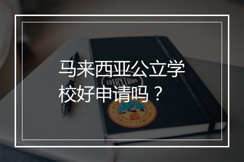 马来西亚公立学校好申请吗？