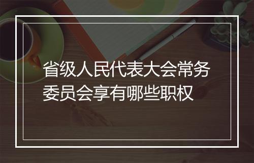 省级人民代表大会常务委员会享有哪些职权