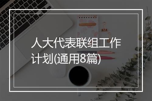 人大代表联组工作计划(通用8篇)