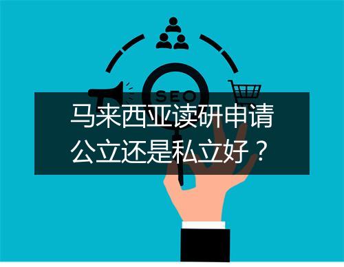 马来西亚读研申请公立还是私立好？