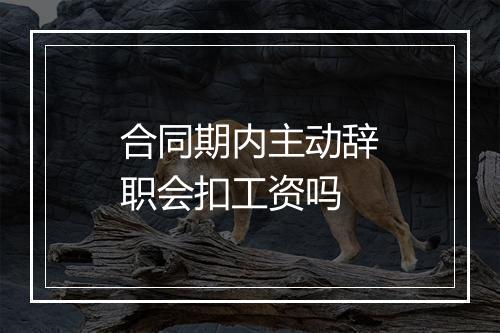 合同期内主动辞职会扣工资吗