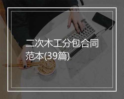 二次木工分包合同范本(39篇)