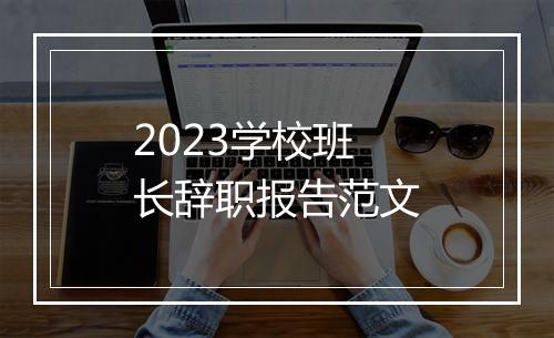 2023学校班长辞职报告范文