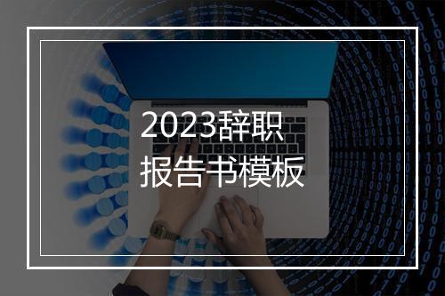 2023辞职报告书模板
