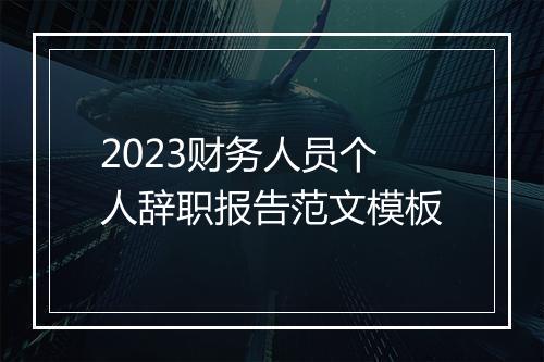 2023财务人员个人辞职报告范文模板
