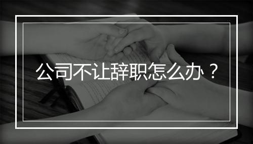 公司不让辞职怎么办？