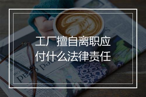 工厂擅自离职应付什么法律责任