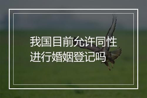 我国目前允许同性进行婚姻登记吗