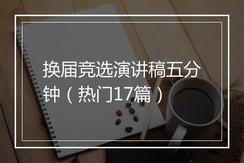 换届竞选演讲稿五分钟（热门17篇）