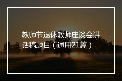 教师节退休教师座谈会讲话稿题目（通用21篇）