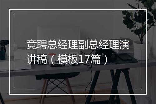 竞聘总经理副总经理演讲稿（模板17篇）
