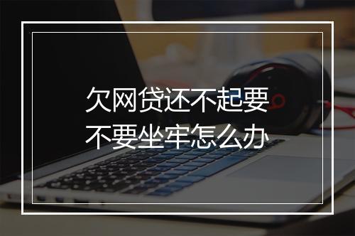 欠网贷还不起要不要坐牢怎么办