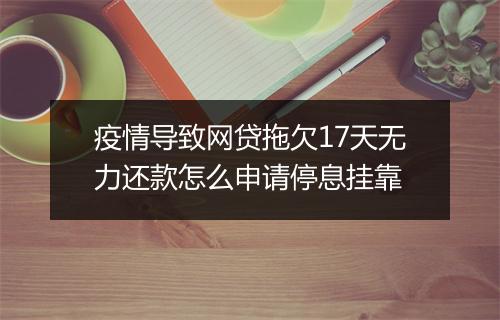 疫情导致网贷拖欠17天无力还款怎么申请停息挂靠