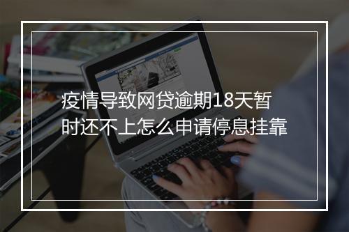 疫情导致网贷逾期18天暂时还不上怎么申请停息挂靠