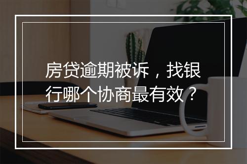 房贷逾期被诉，找银行哪个协商最有效？