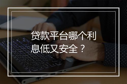 贷款平台哪个利息低又安全？