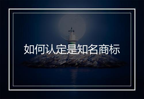 如何认定是知名商标